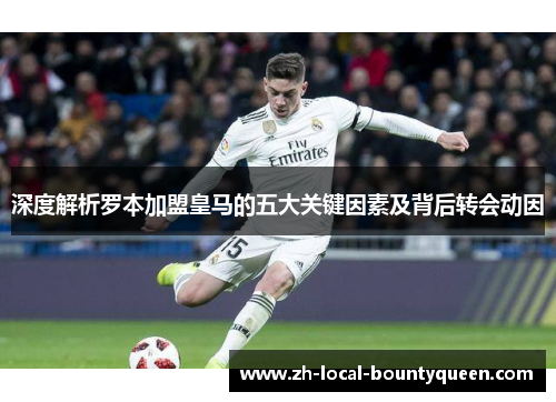 深度解析罗本加盟皇马的五大关键因素及背后转会动因 深度解析罗本加盟皇马的五大关键因素及背后转会动因