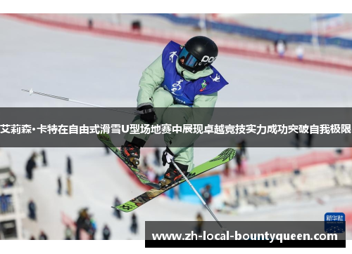 艾莉森·卡特在自由式滑雪U型场地赛中展现卓越竞技实力成功突破自我极限 艾莉森·卡特在自由式滑雪U型场地赛中展现卓越竞技实力成功突破自我极限