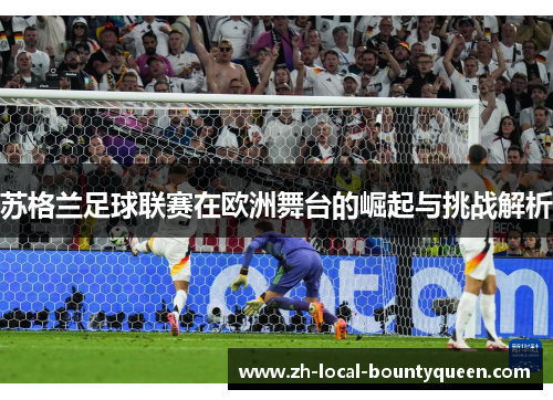 苏格兰足球联赛在欧洲舞台的崛起与挑战解析 苏格兰足球联赛在欧洲舞台的崛起与挑战解析