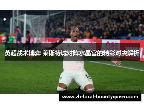 英超战术博弈 莱斯特城对阵水晶宫的精彩对决解析