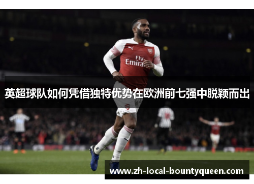 英超球队如何凭借独特优势在欧洲前七强中脱颖而出