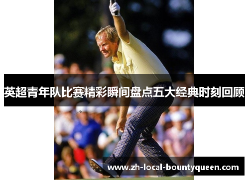 英超青年队比赛精彩瞬间盘点五大经典时刻回顾