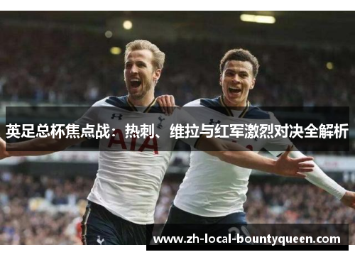 英足总杯焦点战：热刺、维拉与红军激烈对决全解析