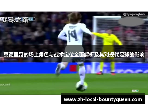 莫德里奇的场上角色与战术定位全面解析及其对现代足球的影响