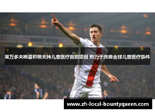 莱万多夫斯基积极支持儿童医疗救助项目 致力于改善全球儿童医疗条件