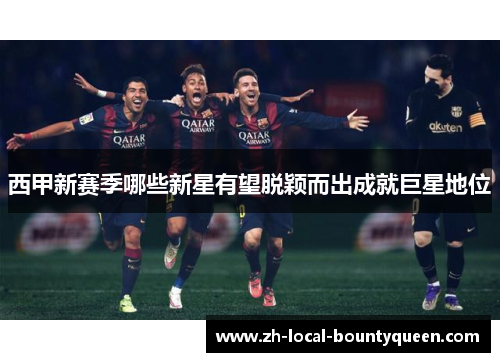 西甲新赛季哪些新星有望脱颖而出成就巨星地位 西甲新赛季哪些新星有望脱颖而出成就巨星地位