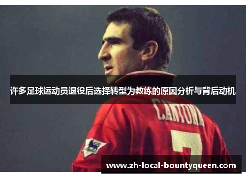 许多足球运动员退役后选择转型为教练的原因分析与背后动机 许多足球运动员退役后选择转型为教练的原因分析与背后动机