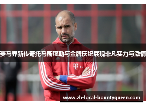 赛马界新传奇托马斯穆勒与金牌庆祝展现非凡实力与激情 赛马界新传奇托马斯穆勒与金牌庆祝展现非凡实力与激情