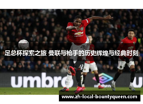足总杯探索之旅 曼联与枪手的历史辉煌与经典时刻