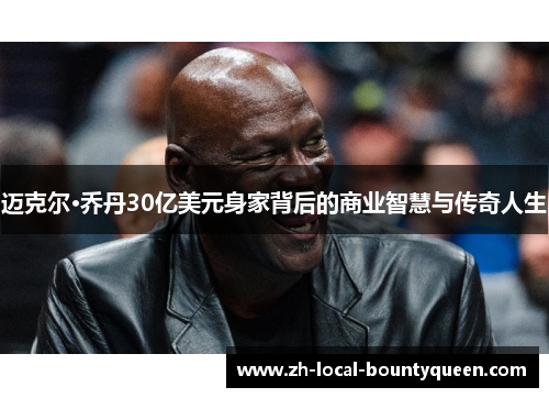 迈克尔·乔丹30亿美元身家背后的商业智慧与传奇人生 迈克尔·乔丹30亿美元身家背后的商业智慧与传奇人生