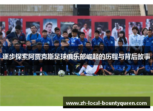 逐步探索阿贾克斯足球俱乐部崛起的历程与背后故事 逐步探索阿贾克斯足球俱乐部崛起的历程与背后故事