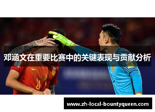 邓涵文在重要比赛中的关键表现与贡献分析 邓涵文在重要比赛中的关键表现与贡献分析