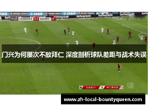 门兴为何屡次不敌拜仁 深度剖析球队差距与战术失误
