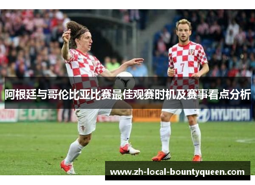阿根廷与哥伦比亚比赛最佳观赛时机及赛事看点分析 阿根廷与哥伦比亚比赛最佳观赛时机及赛事看点分析