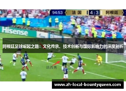 阿根廷足球崛起之路：文化传承、技术创新与国际影响力的深度剖析