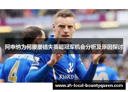 阿申纳为何屡屡错失英超冠军机会分析及原因探讨 阿申纳为何屡屡错失英超冠军机会分析及原因探讨