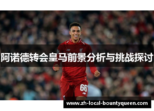 阿诺德转会皇马前景分析与挑战探讨 阿诺德转会皇马前景分析与挑战探讨