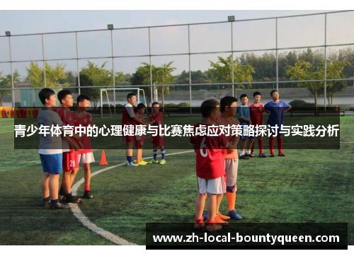 青少年体育中的心理健康与比赛焦虑应对策略探讨与实践分析 青少年体育中的心理健康与比赛焦虑应对策略探讨与实践分析