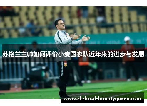 苏格兰主帅如何评价小麦国家队近年来的进步与发展