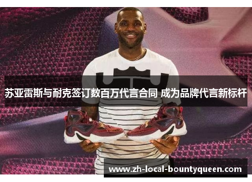 苏亚雷斯与耐克签订数百万代言合同 成为品牌代言新标杆