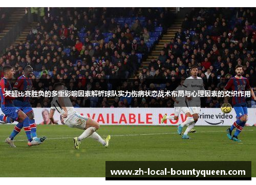 英超比赛胜负的多重影响因素解析球队实力伤病状态战术布局与心理因素的交织作用 英超比赛胜负的多重影响因素解析球队实力伤病状态战术布局与心理因素的交织作用