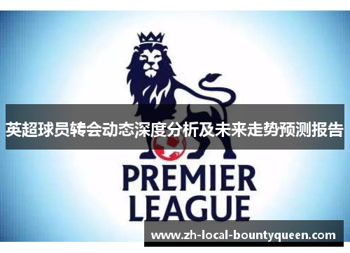 英超球员转会动态深度分析及未来走势预测报告 英超球员转会动态深度分析及未来走势预测报告