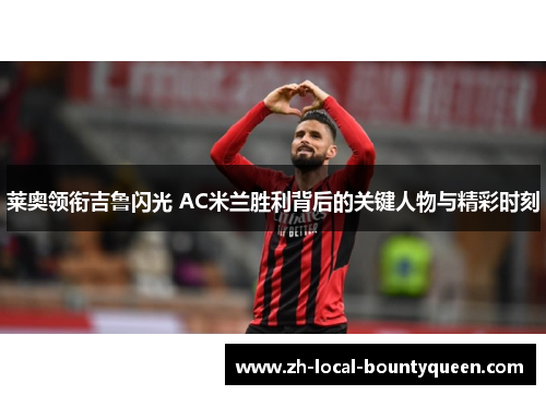 莱奥领衔吉鲁闪光 AC米兰胜利背后的关键人物与精彩时刻