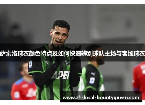 萨索洛球衣颜色特点及如何快速辨别球队主场与客场球衣