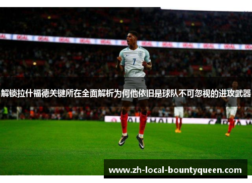 解锁拉什福德关键所在全面解析为何他依旧是球队不可忽视的进攻武器 解锁拉什福德关键所在全面解析为何他依旧是球队不可忽视的进攻武器