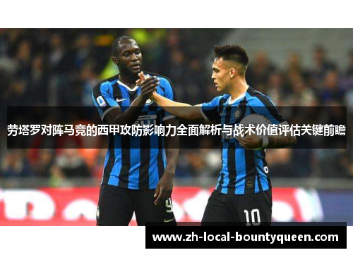 劳塔罗对阵马竞的西甲攻防影响力全面解析与战术价值评估关键前瞻 劳塔罗对阵马竞的西甲攻防影响力全面解析与战术价值评估关键前瞻