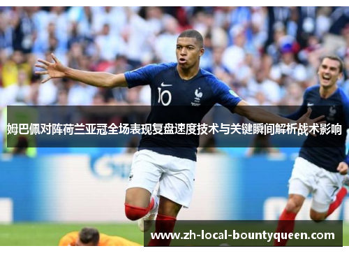 姆巴佩对阵荷兰亚冠全场表现复盘速度技术与关键瞬间解析战术影响