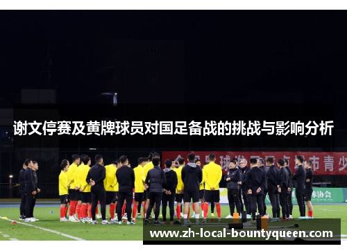 谢文停赛及黄牌球员对国足备战的挑战与影响分析