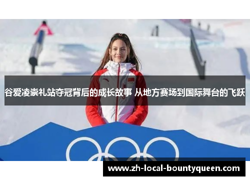 谷爱凌崇礼站夺冠背后的成长故事 从地方赛场到国际舞台的飞跃