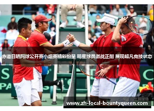 赤道日晒网球公开赛小组赛精彩纷呈 明星球员激战正酣 展现超凡竞技状态