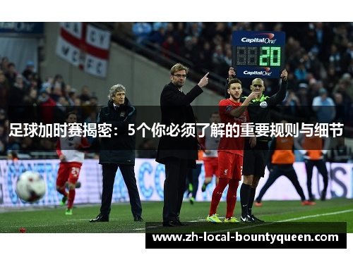 足球加时赛揭密：5个你必须了解的重要规则与细节