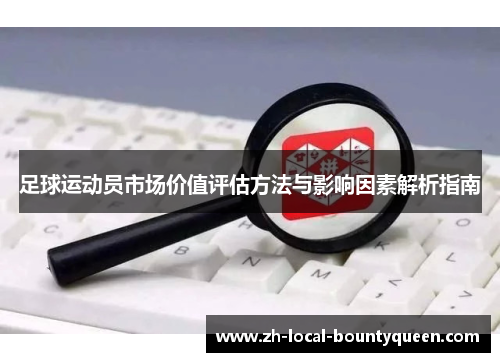 足球运动员市场价值评估方法与影响因素解析指南 足球运动员市场价值评估方法与影响因素解析指南