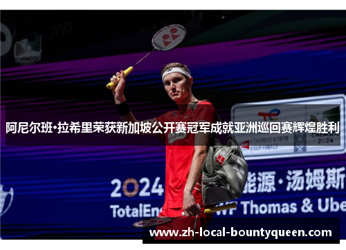 阿尼尔班·拉希里荣获新加坡公开赛冠军成就亚洲巡回赛辉煌胜利