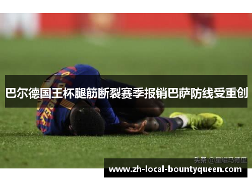 巴尔德国王杯腿筋断裂赛季报销巴萨防线受重创