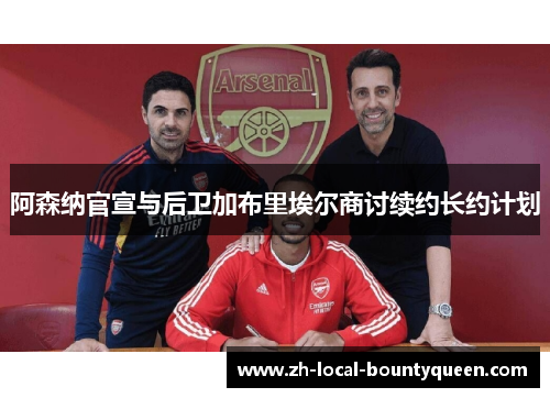 阿森纳官宣与后卫加布里埃尔商讨续约长约计划 阿森纳官宣与后卫加布里埃尔商讨续约长约计划