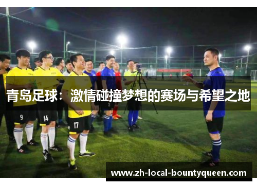 青岛足球：激情碰撞梦想的赛场与希望之地