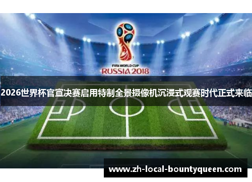 2026世界杯官宣决赛启用特制全景摄像机沉浸式观赛时代正式来临
