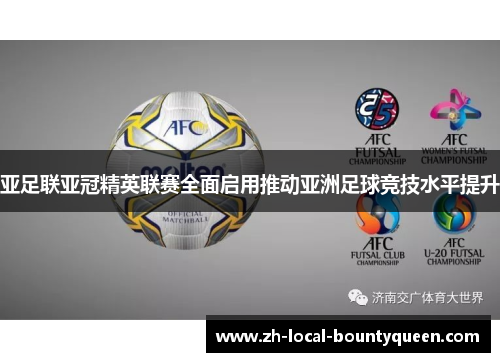 亚足联亚冠精英联赛全面启用推动亚洲足球竞技水平提升 亚足联亚冠精英联赛全面启用推动亚洲足球竞技水平提升