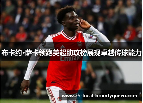 布卡约·萨卡领跑英超助攻榜展现卓越传球能力