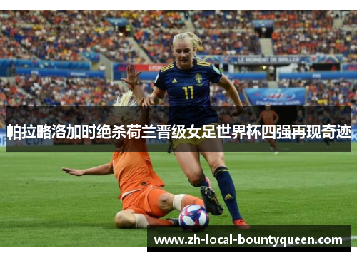 帕拉略洛加时绝杀荷兰晋级女足世界杯四强再现奇迹