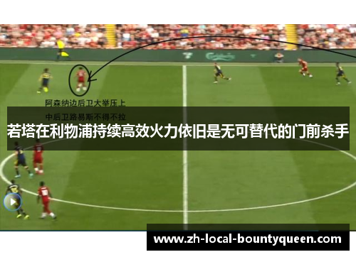 若塔在利物浦持续高效火力依旧是无可替代的门前杀手 若塔在利物浦持续高效火力依旧是无可替代的门前杀手