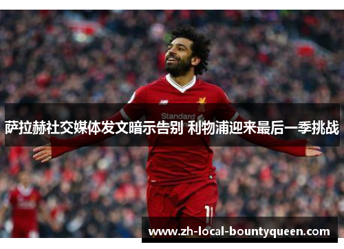 萨拉赫社交媒体发文暗示告别 利物浦迎来最后一季挑战 萨拉赫社交媒体发文暗示告别 利物浦迎来最后一季挑战