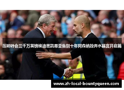 压哨转会三千万英镑埃迪恩凯蒂亚告别十年阿森纳投奔水晶宫开启篇 压哨转会三千万英镑埃迪恩凯蒂亚告别十年阿森纳投奔水晶宫开启篇